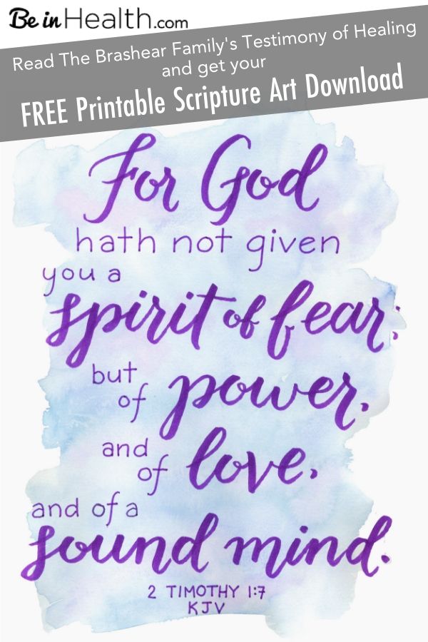 FREE Printable Scripture Art Download- Bring the Encouragement of the Word of God into your home - 2 Timothy 1:7 "For God hath not given you a spirit of fear; but of power, and of love, and of a sound mind." Plus!!! Read the Brashear family's testimony of healing from multiple debilitating diseases. Find out how they found hope and real solutions for their lives. 