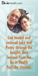 God healed and restored Jake and Penny through the insights they learned on the Be in Health YouTube channel.