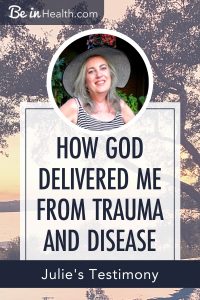 God gave Julie healing from trauma and as a result she was also healed of her diseases. Find out how!